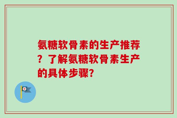 氨糖软骨素的生产推荐？了解氨糖软骨素生产的具体步骤？