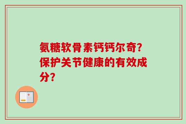 氨糖软骨素钙钙尔奇？保护关节健康的有效成分？