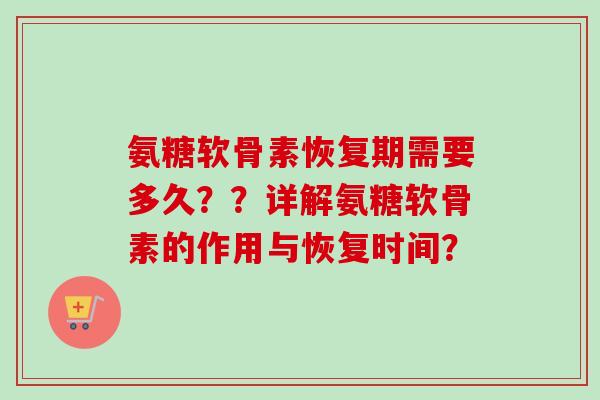 氨糖软骨素恢复期需要多久？？详解氨糖软骨素的作用与恢复时间？