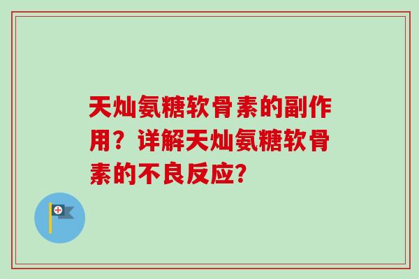 天灿氨糖软骨素的副作用？详解天灿氨糖软骨素的不良反应？