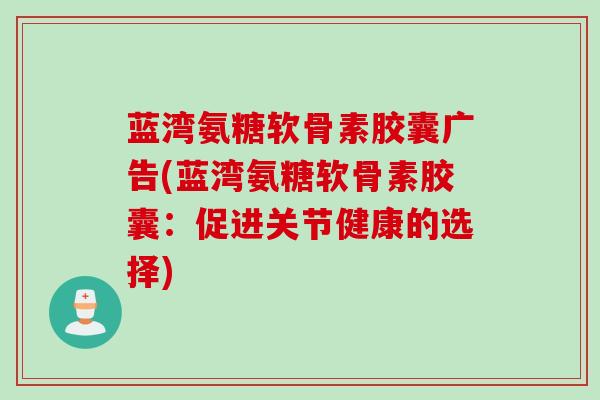 蓝湾氨糖软骨素胶囊广告(蓝湾氨糖软骨素胶囊：促进关节健康的选择)