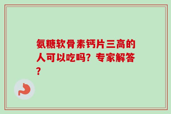 氨糖软骨素钙片三高的人可以吃吗？专家解答？