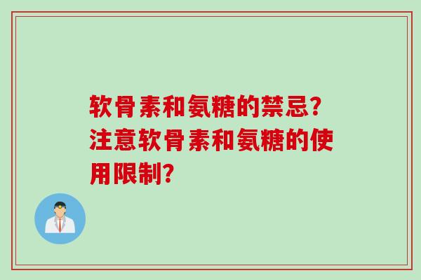 软骨素和氨糖的禁忌？注意软骨素和氨糖的使用限制？