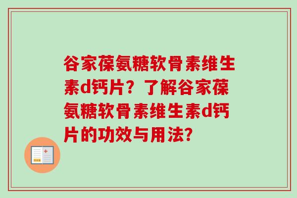 谷家葆氨糖软骨素维生素d钙片？了解谷家葆氨糖软骨素维生素d钙片的功效与用法？