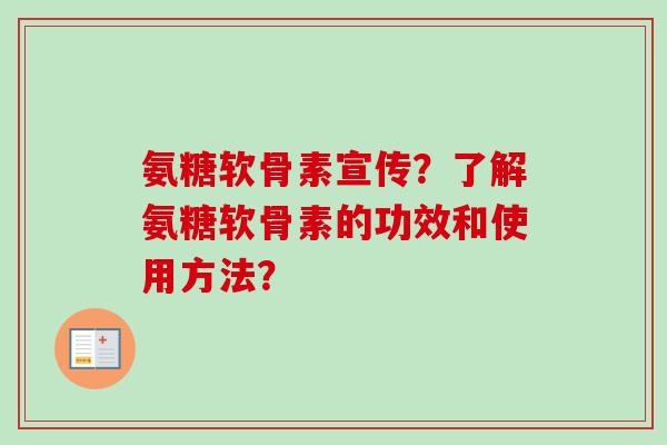 氨糖软骨素宣传？了解氨糖软骨素的功效和使用方法？