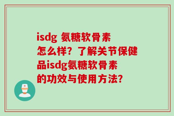 isdg 氨糖软骨素怎么样？了解关节保健品isdg氨糖软骨素的功效与使用方法？