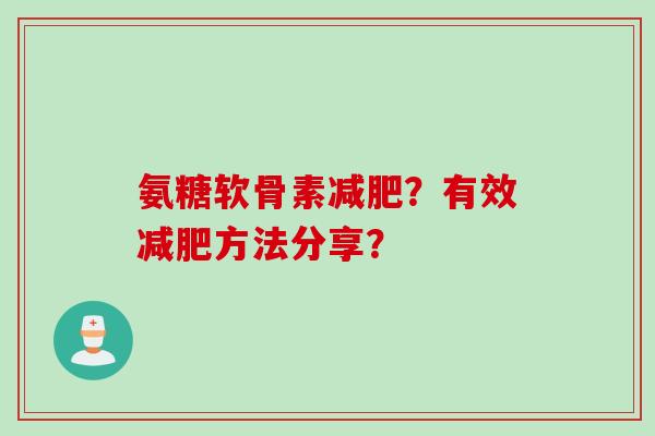 氨糖软骨素?有效方法分享? 氨糖软骨素?有效方法分享?