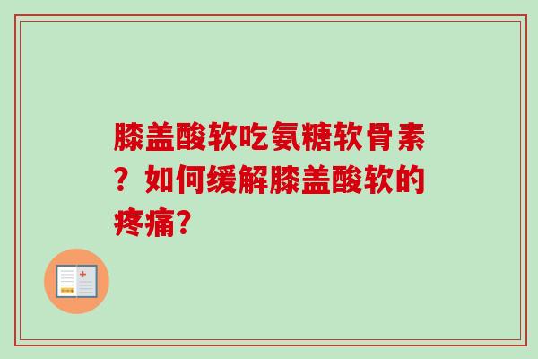 膝盖酸软吃氨糖软骨素？如何缓解膝盖酸软的疼痛？