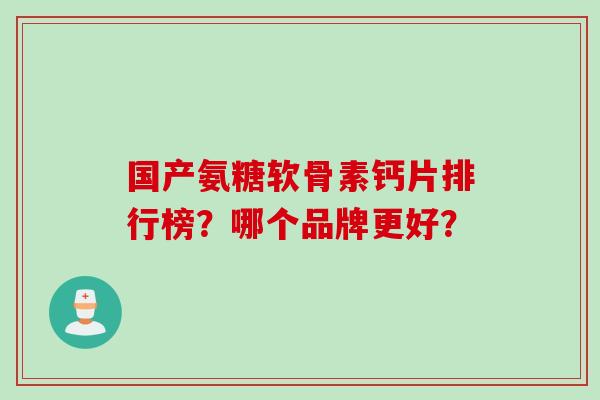 国产氨糖软骨素钙片排行榜？哪个品牌更好？