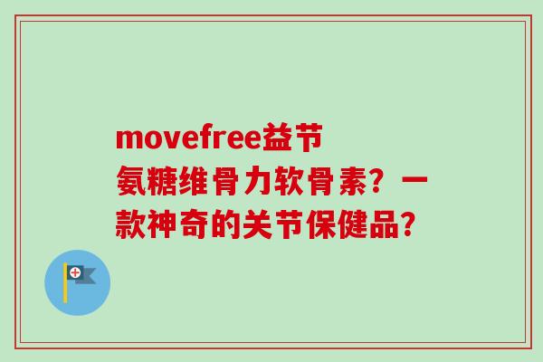movefree益节氨糖维骨力软骨素？一款神奇的关节保健品？