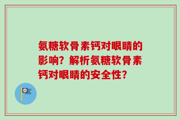 氨糖软骨素钙对眼睛的影响？解析氨糖软骨素钙对眼睛的安全性？