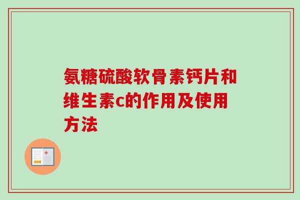 氨糖硫酸软骨素钙片和维生素c的作用及使用方法