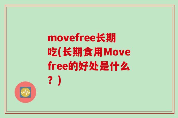 movefree长期吃(长期食用Movefree的好处是什么？)