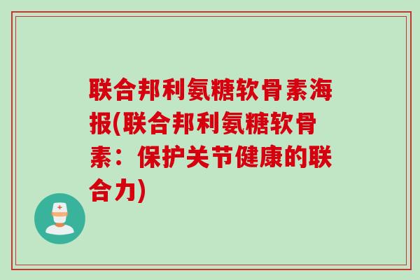 联合邦利氨糖软骨素海报(联合邦利氨糖软骨素：保护关节健康的联合力)