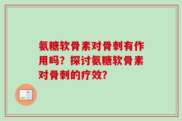 氨糖软骨素对骨刺有作用吗？探讨氨糖软骨素对骨刺的疗效？