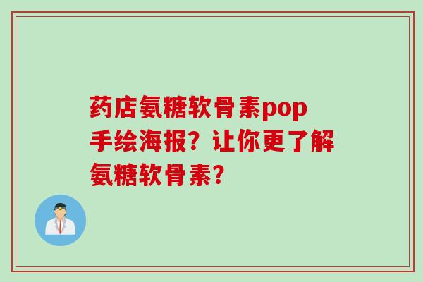 药店氨糖软骨素pop手绘海报？让你更了解氨糖软骨素？