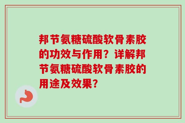 邦节氨糖硫酸软骨素胶的功效与作用？详解邦节氨糖硫酸软骨素胶的用途及效果？