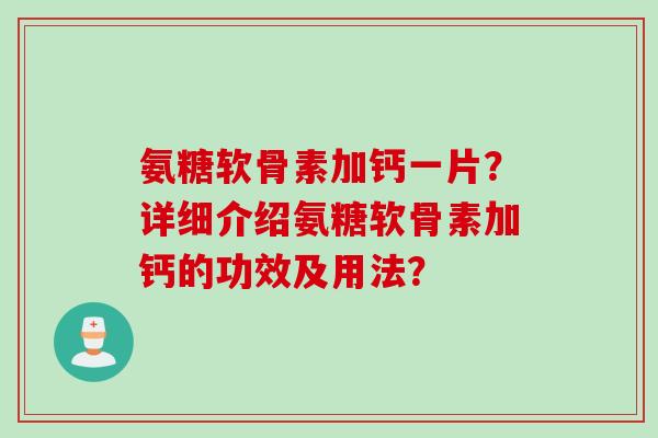 氨糖软骨素加钙一片？详细介绍氨糖软骨素加钙的功效及用法？