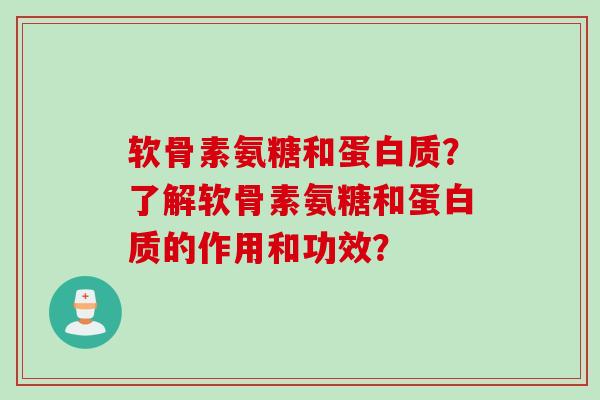 软骨素氨糖和蛋白质？了解软骨素氨糖和蛋白质的作用和功效？