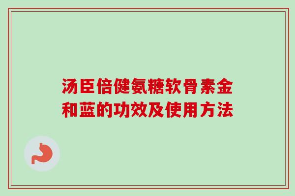 汤臣倍健氨糖软骨素金和蓝的功效及使用方法