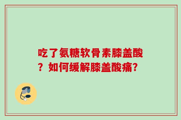 吃了氨糖软骨素膝盖酸？如何缓解膝盖酸痛？