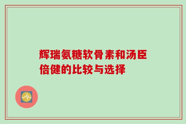 辉瑞氨糖软骨素和汤臣倍健的比较与选择