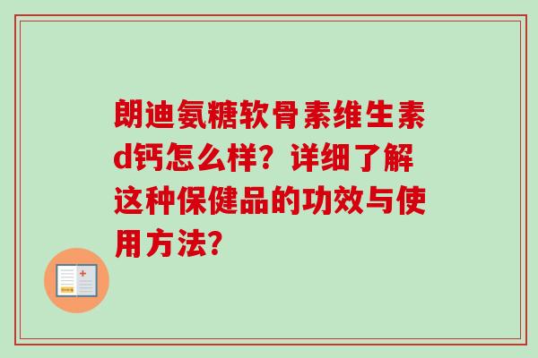 朗迪氨糖软骨素维生素d钙怎么样？详细了解这种保健品的功效与使用方法？