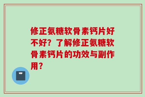 修正氨糖软骨素钙片好不好？了解修正氨糖软骨素钙片的功效与副作用？