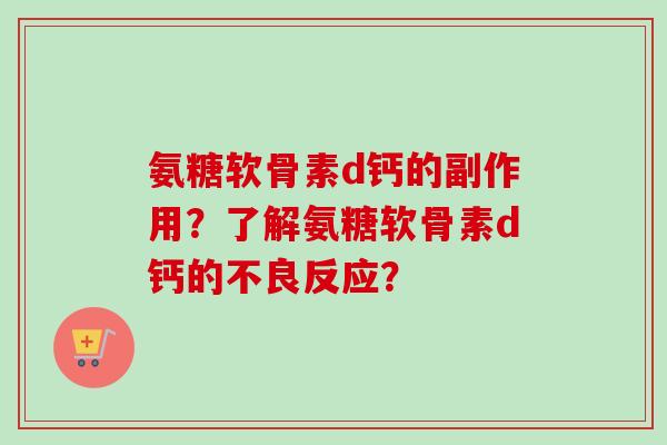 氨糖软骨素d钙的副作用？了解氨糖软骨素d钙的不良反应？