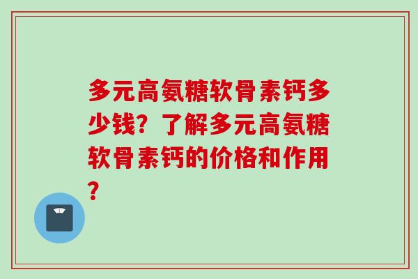 多元高氨糖软骨素钙多少钱？了解多元高氨糖软骨素钙的价格和作用？