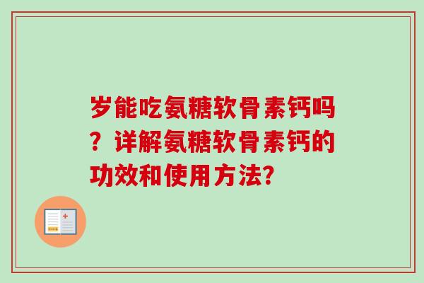 岁能吃氨糖软骨素钙吗？详解氨糖软骨素钙的功效和使用方法？