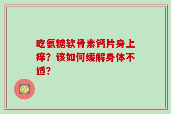吃氨糖软骨素钙片身上痒？该如何缓解身体不适？