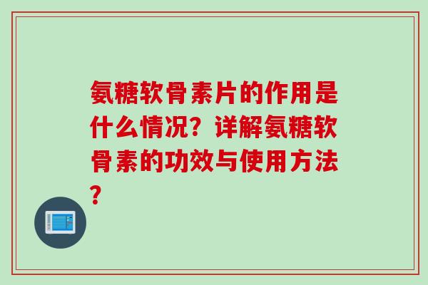 氨糖软骨素片的作用是什么情况？详解氨糖软骨素的功效与使用方法？