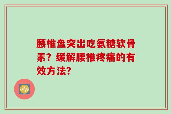 腰椎盘突出吃氨糖软骨素？缓解腰椎疼痛的有效方法？