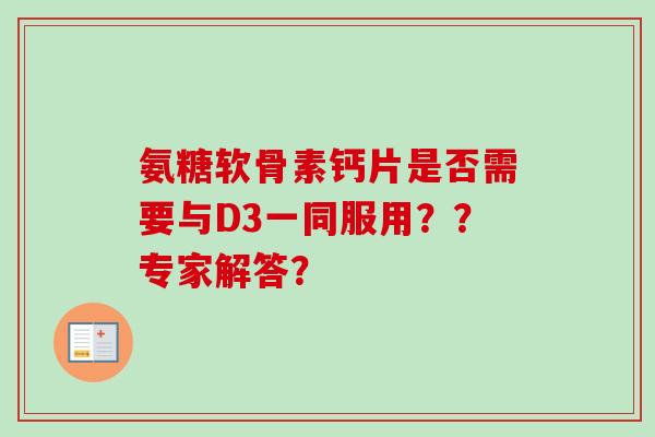 氨糖软骨素钙片是否需要与D3一同服用？？专家解答？