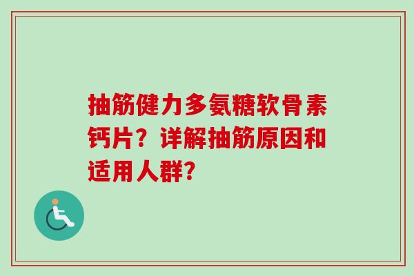 抽筋健力多氨糖软骨素钙片？详解抽筋原因和适用人群？