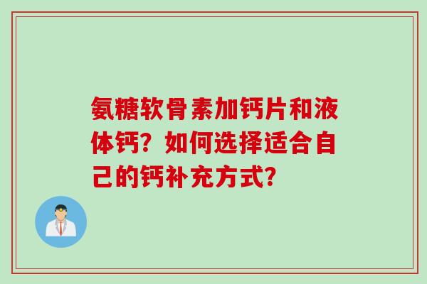 氨糖软骨素加钙片和液体钙？如何选择适合自己的钙补充方式？