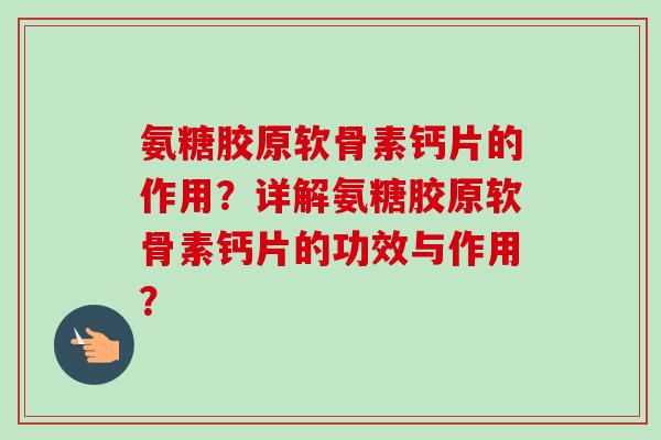 氨糖胶原软骨素钙片的作用?详解氨糖胶原软骨素钙片的功效与作用? 氨糖胶原软骨素钙片的作用?详解氨糖胶原软骨素钙片的功效与作用?