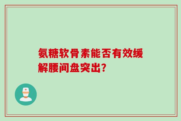 氨糖软骨素能否有效缓解腰间盘突出？