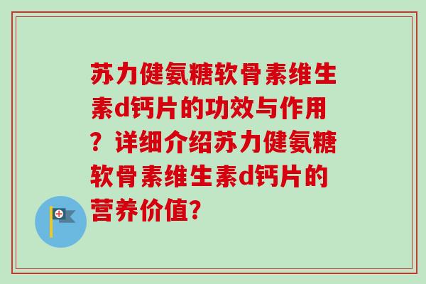 苏力健氨糖软骨素维生素d钙片的功效与作用？详细介绍苏力健氨糖软骨素维生素d钙片的营养价值？