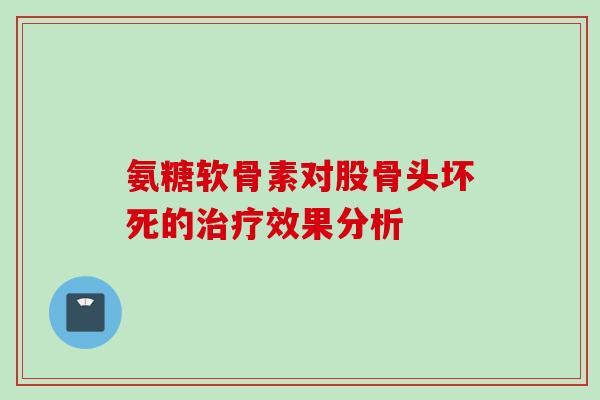 氨糖软骨素对股骨头坏死的治疗效果分析