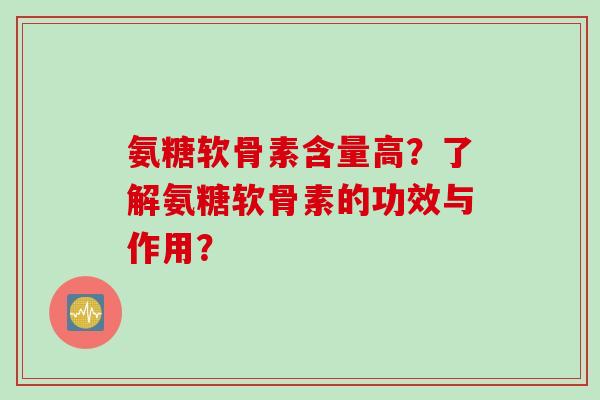 氨糖软骨素含量高？了解氨糖软骨素的功效与作用？