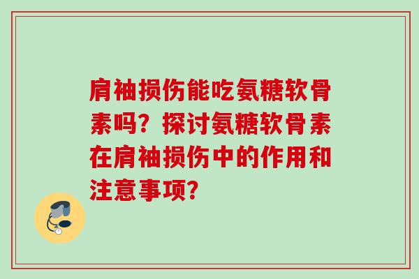 肩袖损伤能吃氨糖软骨素吗？探讨氨糖软骨素在肩袖损伤中的作用和注意事项？