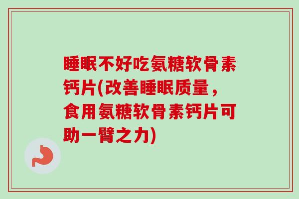 不好吃氨糖软骨素钙片(改善质量,食用氨糖软骨素钙片可助一臂之力) 不好吃氨糖软骨素钙片(改善质量,食用氨糖软骨素钙片可助一臂之力)