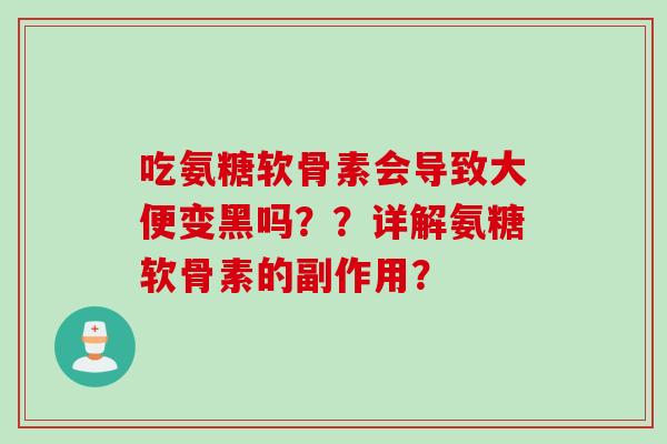 吃氨糖软骨素会导致大便变黑吗？？详解氨糖软骨素的副作用？