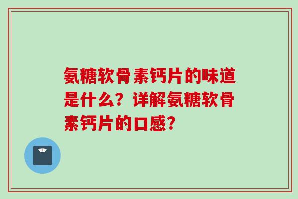 氨糖软骨素钙片的味道是什么？详解氨糖软骨素钙片的口感？