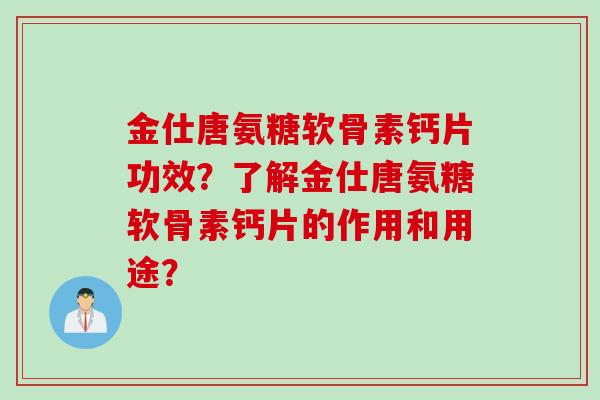 金仕唐氨糖软骨素钙片功效？了解金仕唐氨糖软骨素钙片的作用和用途？
