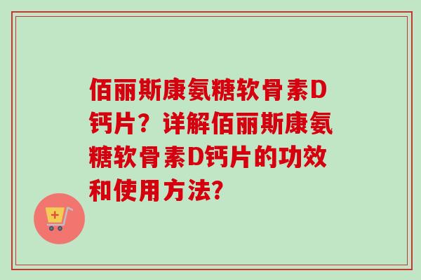 佰丽斯康氨糖软骨素D钙片？详解佰丽斯康氨糖软骨素D钙片的功效和使用方法？