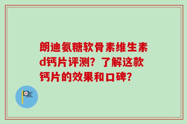 朗迪氨糖软骨素维生素d钙片评测？了解这款钙片的效果和口碑？