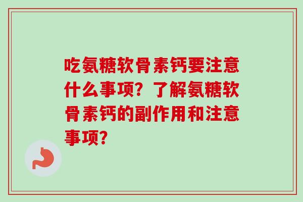 吃氨糖软骨素钙要注意什么事项？了解氨糖软骨素钙的副作用和注意事项？